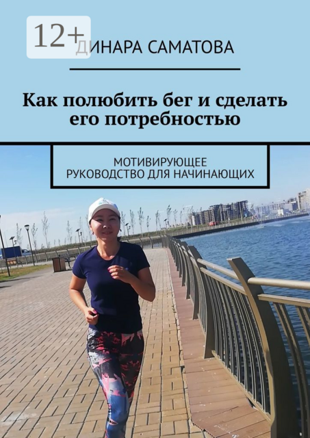 Как полюбить бег и сделать его потребностью. Мотивирующее руководство для начинающих, Динара Саматова