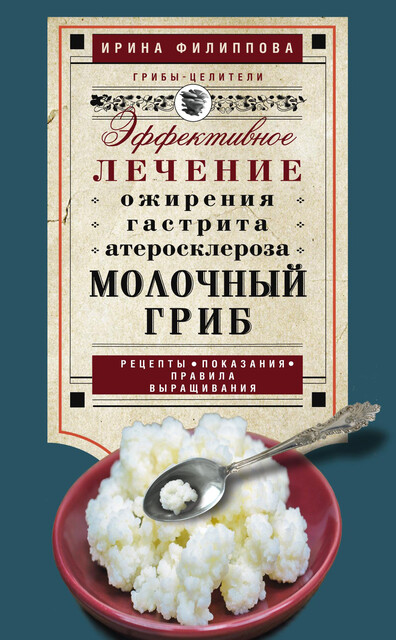 Молочный гриб. Эффективное лечение ожирения, гастрита, атеросклероза, Ирина Филиппова
