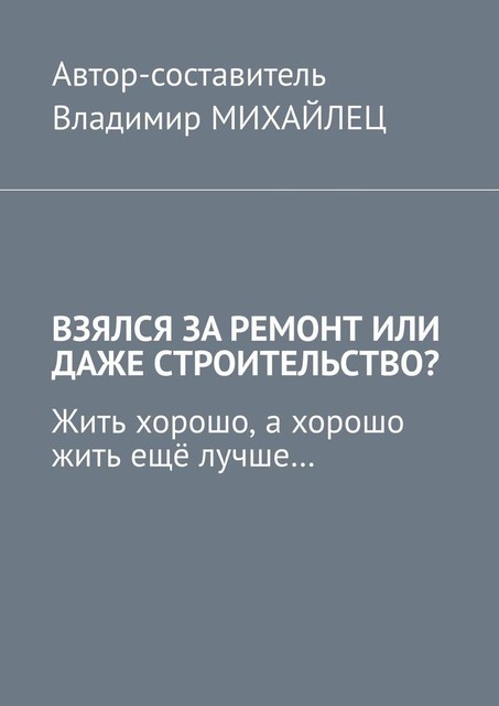 Взялся за ремонт или даже строительство?. Жить хорошо, а хорошо жить еще лучше