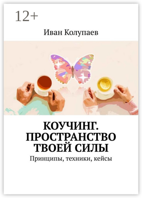 Коучинг. Пространство твоей силы. Принципы, техники, кейсы
