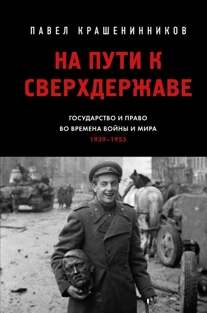 На пути к сверхдержаве. Государство и право во времена войны и мира (1939–1953), Крашенинников П.В.
