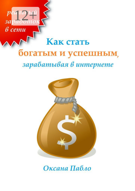 Как стать богатым и успешным, зарабатывая в интернете. Заработок в интернете, Оксана Пабло