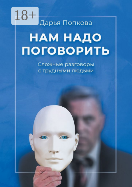 Нам надо поговорить. Сложные разговоры с трудными людьми, Дарья Попкова