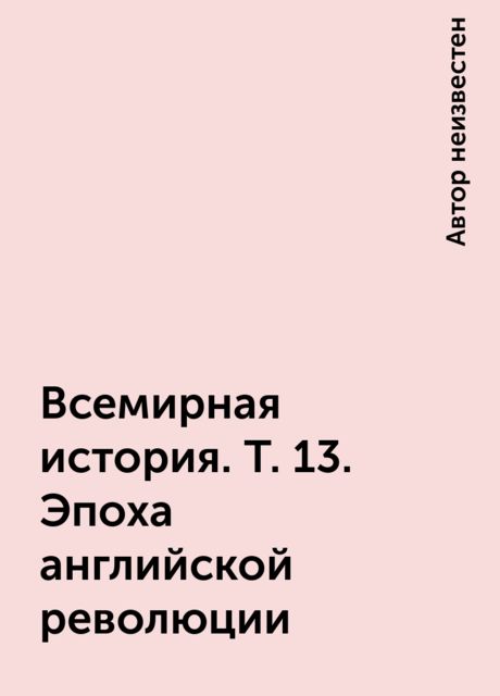 Всемирная история. Т. 13. Эпоха английской революции