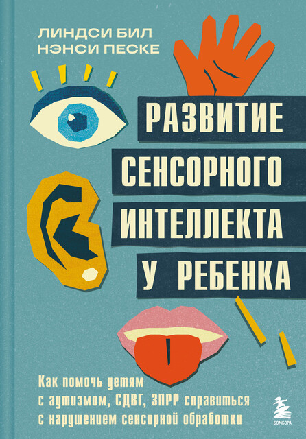 Развитие сенсорного интеллекта у ребенка. Как помочь детям с аутизмом, СДВГ, ЗПРР справиться с нарушением сенсорной обработки, Линдси Бил, Нэнси Песке
