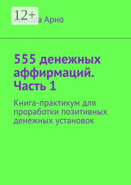 555 денежных аффирмаций. Часть 1. Книга-практикум для проработки позитивных денежных установок