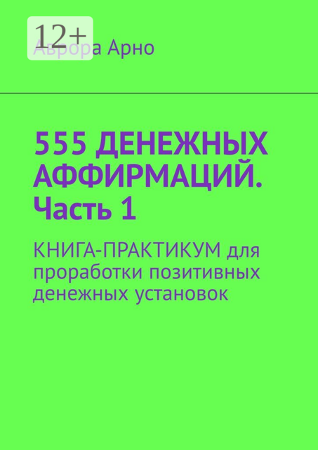 555 денежных аффирмаций. Часть 1. Книга-практикум для проработки позитивных денежных установок