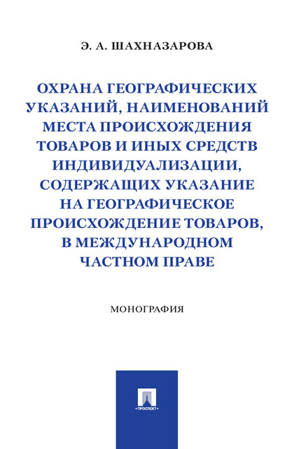 Охрана географических указаний, наименований места происхождения товаров и иных средств индивидуализации, содержащих указание на географическое, Э.А. Шахназарова