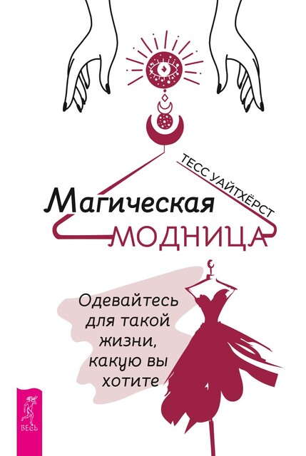 Магическая модница. Одевайтесь для такой жизни, какую вы хотите, Тесс Уайтхёрст