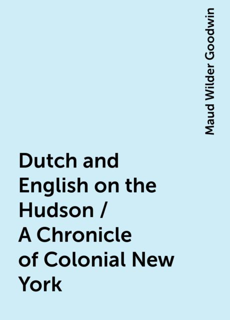 Dutch and English on the Hudson / A Chronicle of Colonial New York