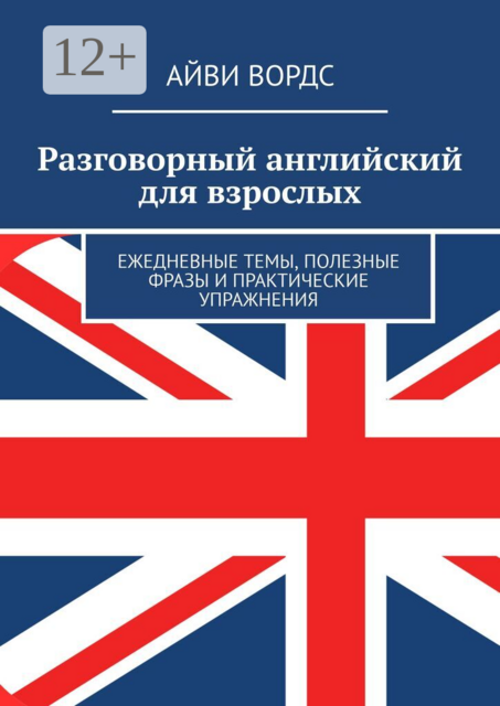 Разговорный английский для взрослых. Ежедневные темы, полезные фразы и практические упражнения