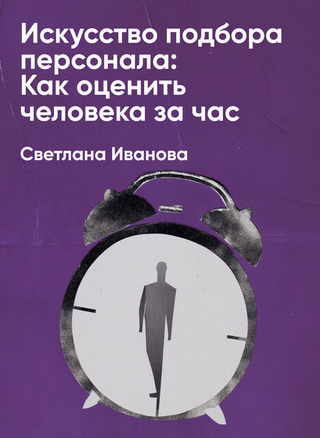 Искусство подбора персонала: Как оценить человека за час (краткое изложение), Светлана Иванова