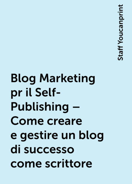 Blog Marketing pr il Self-Publishing – Come creare e gestire un blog di successo come scrittore