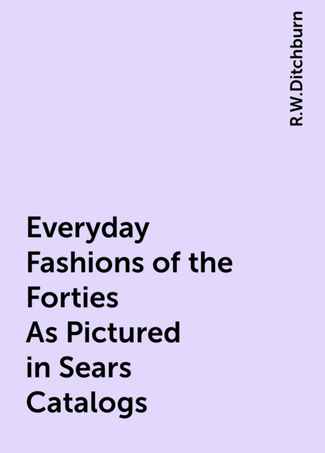 Everyday Fashions of the Forties As Pictured in Sears Catalogs