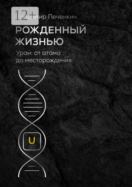 Рожденный жизнью. Уран: от атома до месторождения, Владимир Печенкин