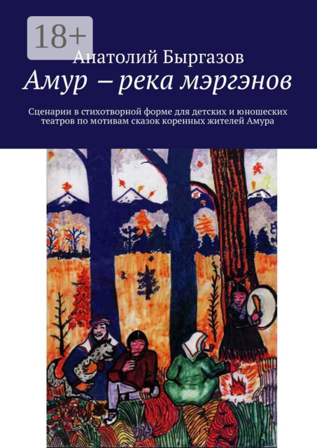 Амур ‒ река мэргэнов. Сценарии в стихотворной форме для детских и юношеских театров по мотивам сказок коренных жителей Амура