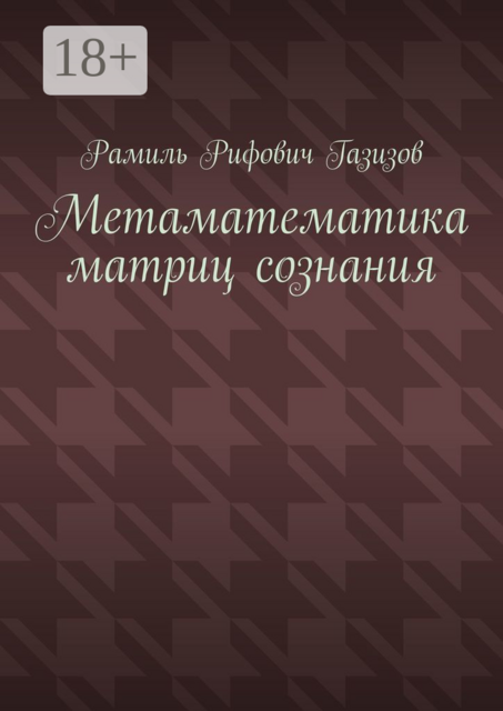 Метаматематика матриц сознания, Рамиль Газизов