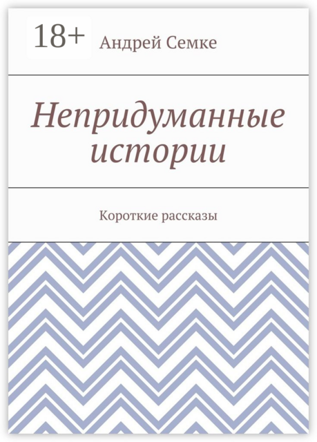 Непридуманные истории. Короткие рассказы, Андрей Семке