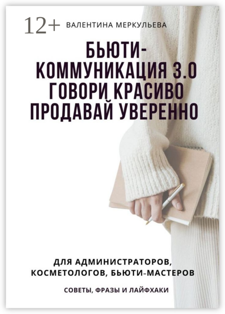 Бьюти-коммуникация 3.0: говори красиво, продавай уверенно. Для администраторов, косметологов, бьюти-мастеров: советы, фразы и лайфхаки, Валентина Меркульева