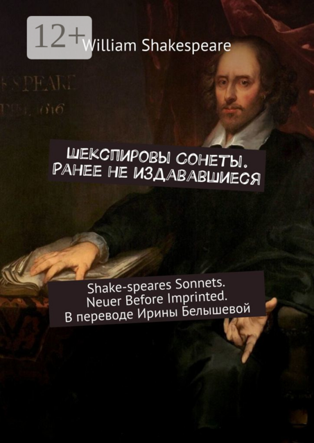 Шекспировы Cонеты. Ранее не издававшиеся. Shake-speares Sonnets. Neuer Before Imprinted. В переводе Ирины Белышевой