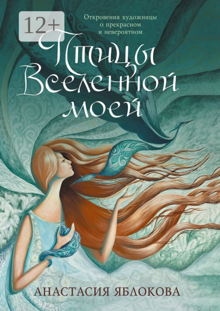 Птицы Вселенной моей. Откровения художницы о прекрасном и невероятном