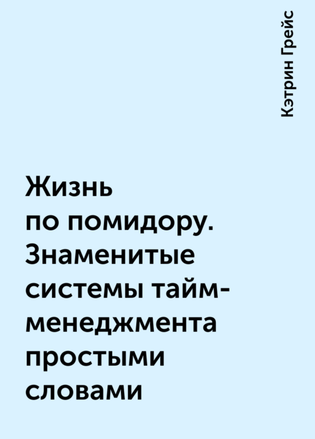 Жизнь по помидору. Знаменитые системы тайм-менеджмента простыми словами