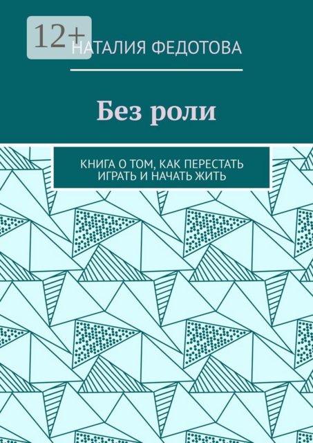 Без роли. Книга о том, как перестать играть и начать жить, Наталия Федотова