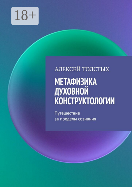 Метафизика Духовной Конструктологии. Путешествие за пределы сознания