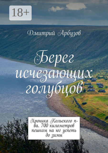 Берег исчезающих голубцов. Хроника Кольского п-ва. 700 километров пешком на юг успеть до зимы