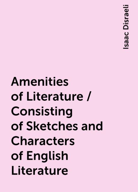 Amenities of Literature / Consisting of Sketches and Characters of English Literature