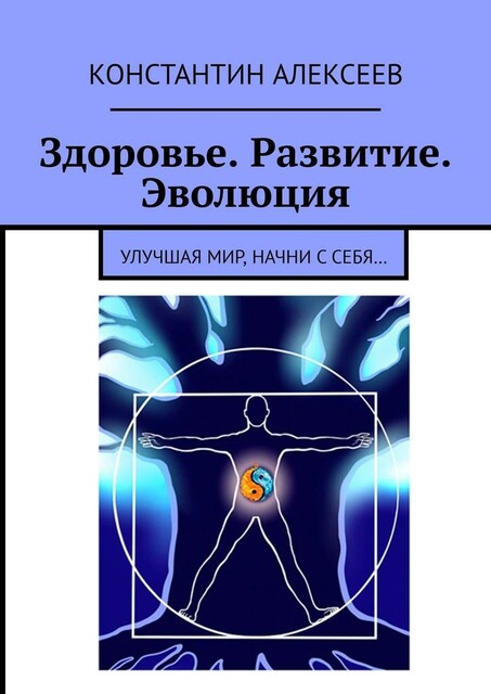 Здоровье. Развитие. Эволюция. Улучшая мир, начни с себя, Константин Алексеев