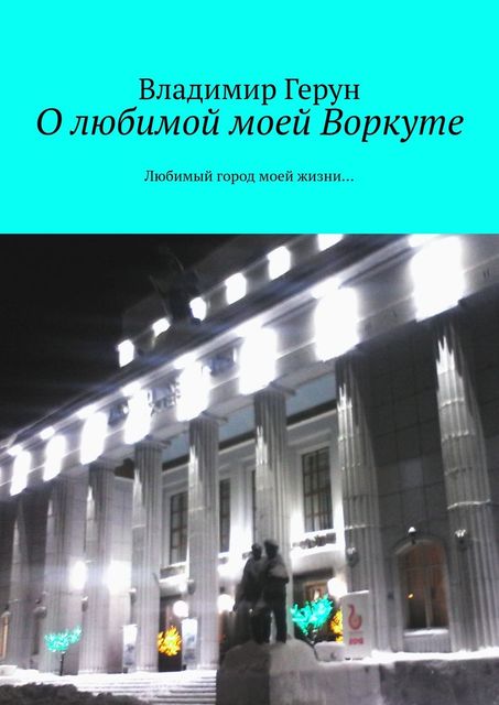 О любимой моей Воркуте. Любимый город моей жизни