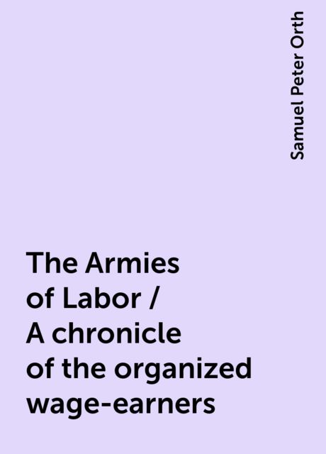 The Armies of Labor / A chronicle of the organized wage-earners