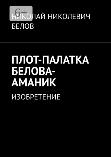 ПЛОТ-ПАЛАТКА БЕЛОВА-АМАНИК. ИЗОБРЕТЕНИЕ, НИКОЛАЙ НИКОЛЕВИЧ БЕЛОВ