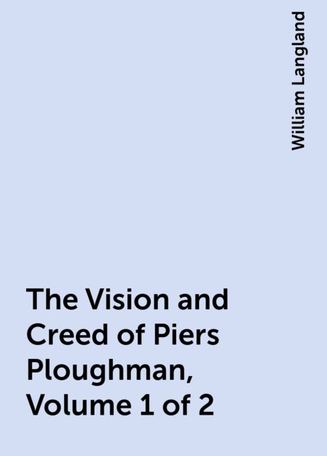 The Vision and Creed of Piers Ploughman, Volume 1 of 2