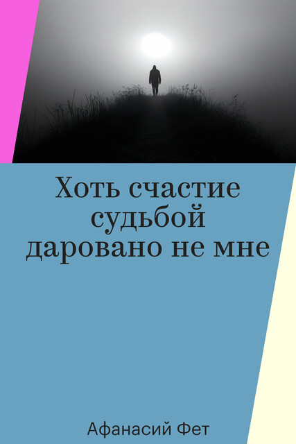 Хоть счастие судьбой даровано не мне