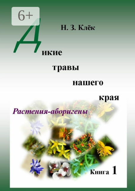 Дикие травы нашего края. Книга 1. Растения-аборигены, Н.З. Клёк