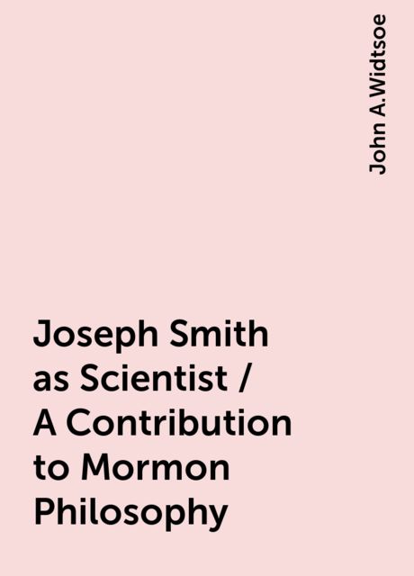 Joseph Smith as Scientist / A Contribution to Mormon Philosophy