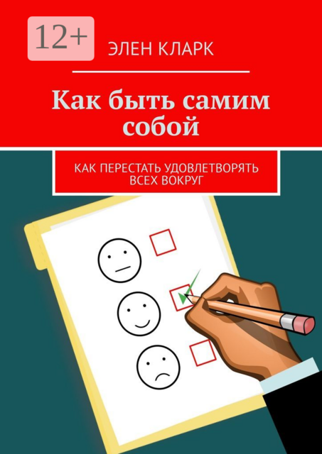 Как быть самим собой. Как перестать удовлетворять всех вокруг