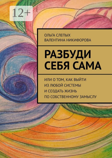 Разбуди себя сама. Или о том, как выйти из любой системы и создать жизнь по собственному замыслу, Валентина Никифорова, Ольга Слепых