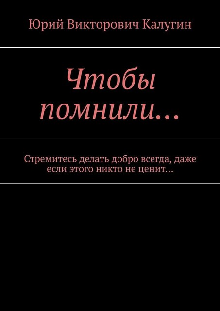 Чтобы помнили…. Стремитесь делать добро всегда, даже если этого никто не ценит