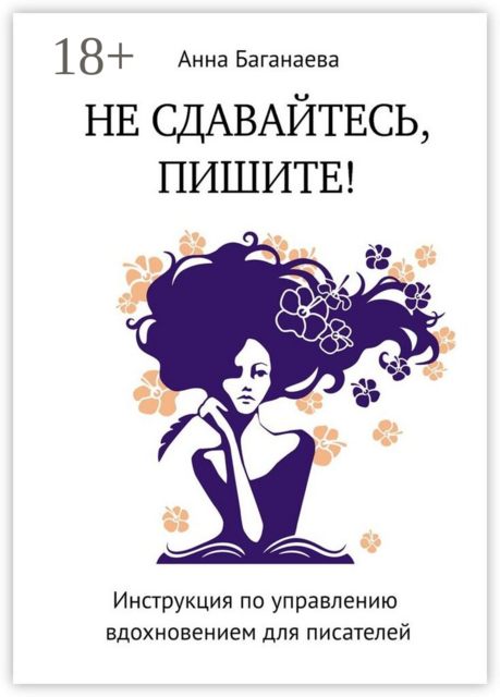 Не сдавайтесь, пишите!. Инструкция по управлению вдохновением для писателей, Анна Баганаева