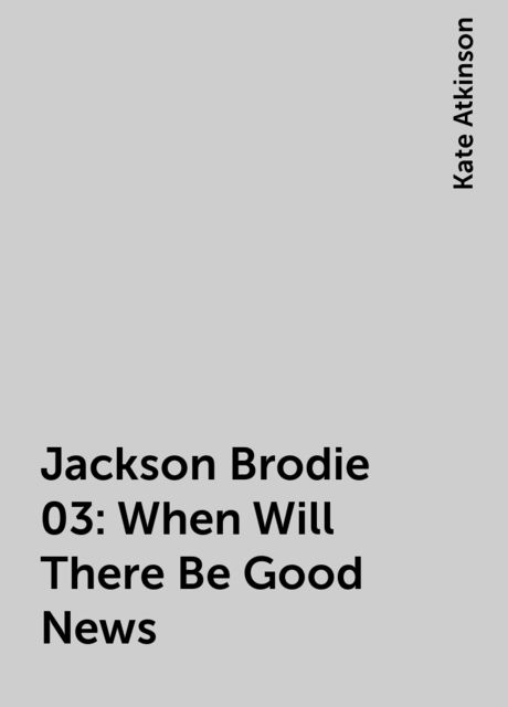 Jackson Brodie 03: When Will There Be Good News
