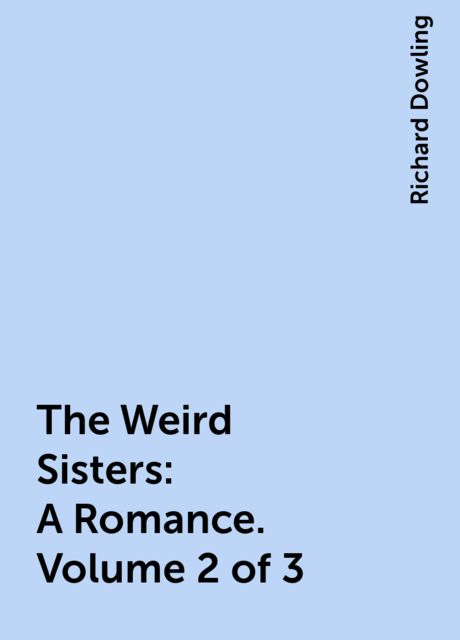 The Weird Sisters: A Romance. Volume 2 of 3