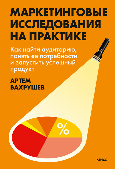 Маркетинговые исследования на практике. Как найти аудиторию, понять ее потребности и запустить успешный продукт, Артем Вахрушев, Варвара Добровольская