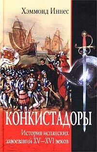 Конкистадоры. История испанских завоеваний XV–XVI веков, Хэммонд Иннес