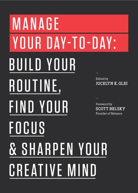Manage Your Day-to-Day: Build Your Routine, Find Your Focus, and Sharpen Your Creative Mind (The 99U Book Series)