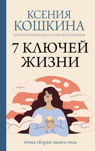 7 ключей жизни. Точка сборки твоего тела, Ксения Кошкина, Александр Никонов
