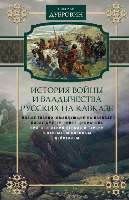 История войны и владычества русских на Кавказе. Новые главнокомандующие на Кавказе после смерти князя Цицианова. Приготовления Персии и Турции к открытым военным действиям. Том 5, Николай Дубровин