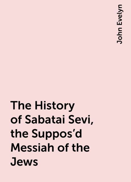 The History of Sabatai Sevi, the Suppos'd Messiah of the Jews